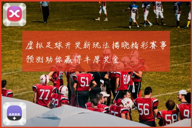 虚拟足球开奖新玩法揭晓精彩赛事预测助你赢得丰厚奖金