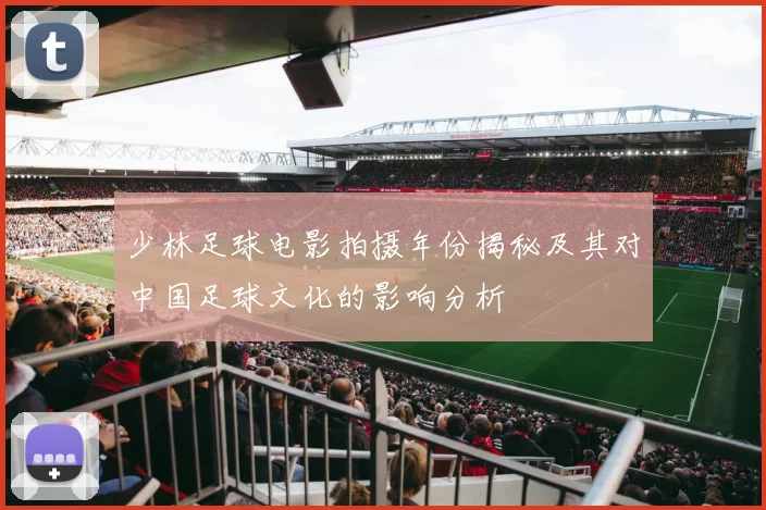 少林足球电影拍摄年份揭秘及其对中国足球文化的影响分析