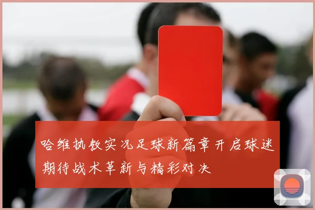 哈维执教实况足球新篇章开启球迷期待战术革新与精彩对决