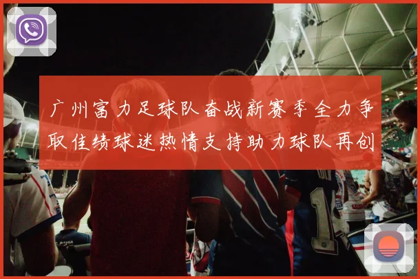 广州富力足球队奋战新赛季全力争取佳绩球迷热情支持助力球队再创辉煌
