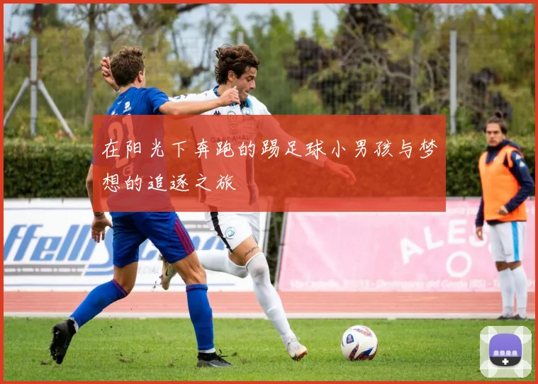 在阳光下奔跑的踢足球小男孩与梦想的追逐之旅