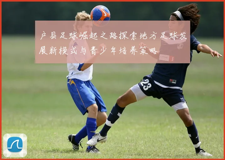 户县足球崛起之路探索地方足球发展新模式与青少年培养策略