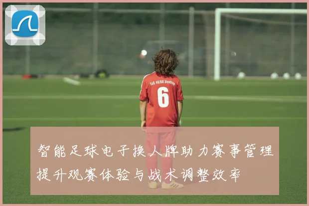 智能足球电子换人牌助力赛事管理提升观赛体验与战术调整效率