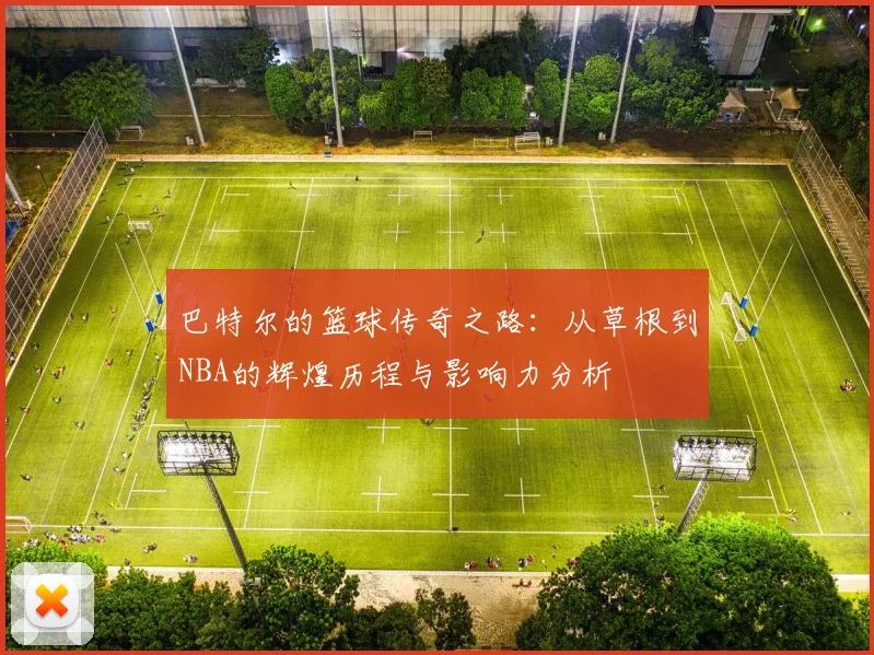 巴特尔的篮球传奇之路：从草根到NBA的辉煌历程与影响力分析