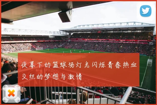 夜幕下的篮球场灯光闪烁青春热血交织的梦想与激情