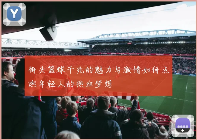 街头篮球千兆的魅力与激情如何点燃年轻人的热血梦想