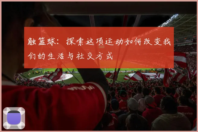 触篮球：探索这项运动如何改变我们的生活与社交方式