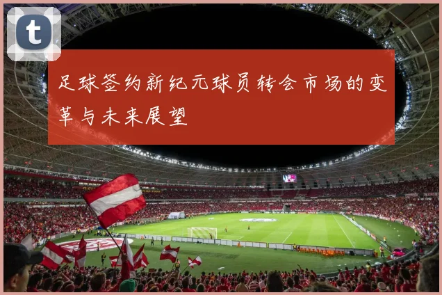 足球签约新纪元球员转会市场的变革与未来展望