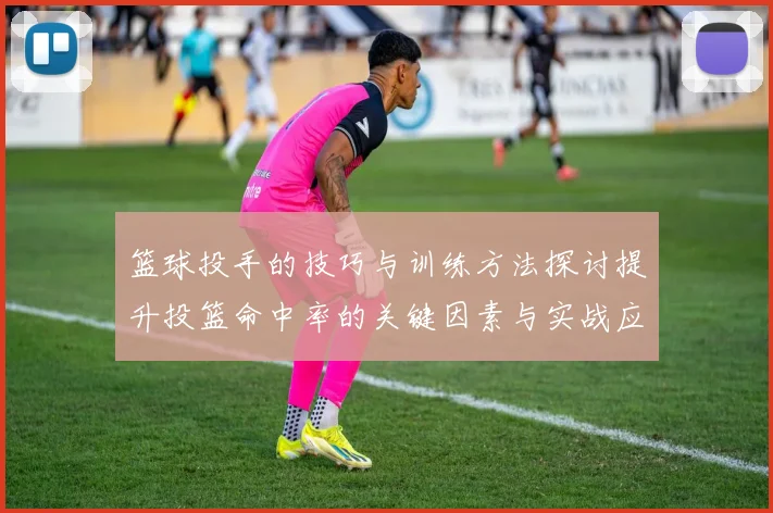 篮球投手的技巧与训练方法探讨提升投篮命中率的关键因素与实战应用