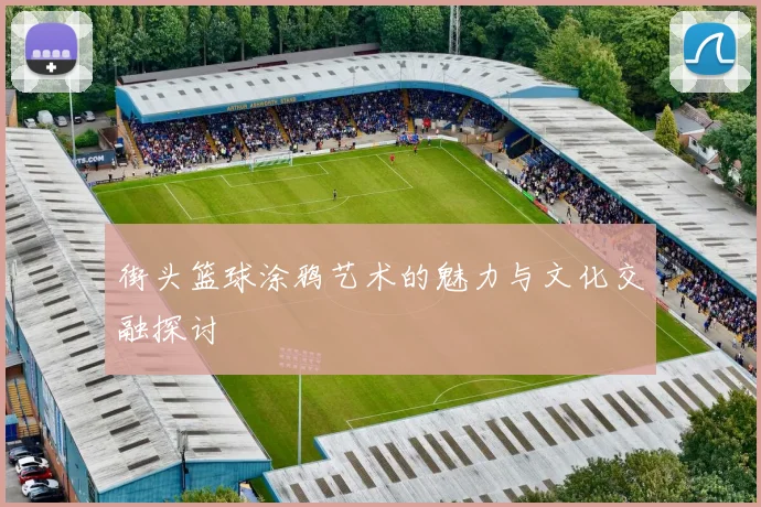 街头篮球涂鸦艺术的魅力与文化交融探讨