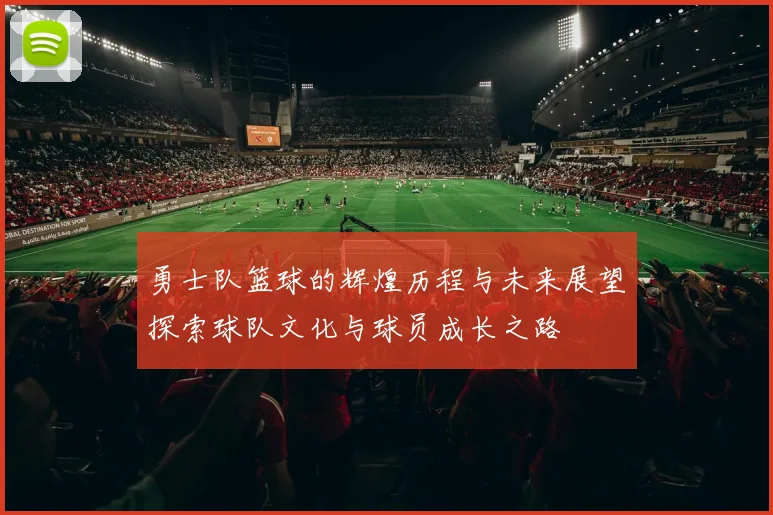 勇士队篮球的辉煌历程与未来展望探索球队文化与球员成长之路